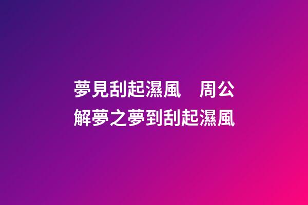 夢見刮起濕風　周公解夢之夢到刮起濕風